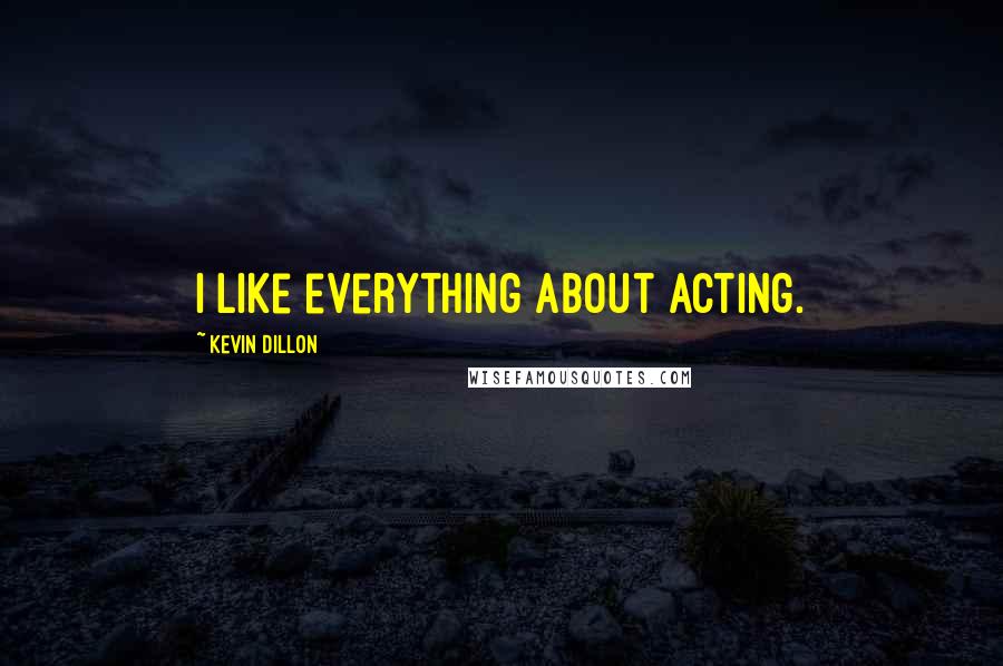 Kevin Dillon Quotes: I like everything about acting.