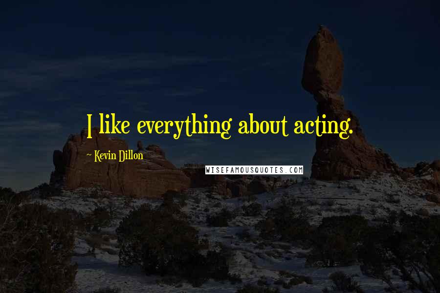 Kevin Dillon Quotes: I like everything about acting.