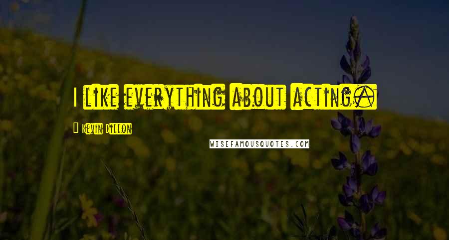 Kevin Dillon Quotes: I like everything about acting.