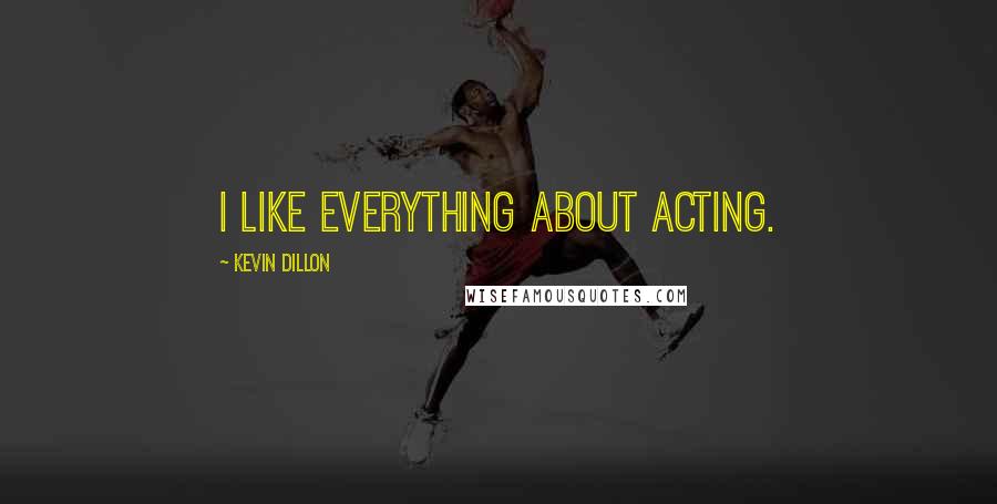 Kevin Dillon Quotes: I like everything about acting.