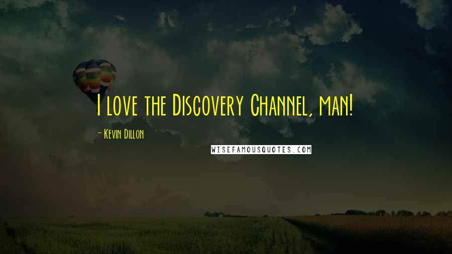 Kevin Dillon Quotes: I love the Discovery Channel, man!