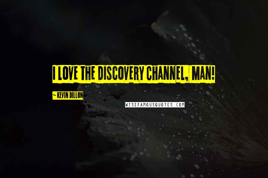 Kevin Dillon Quotes: I love the Discovery Channel, man!