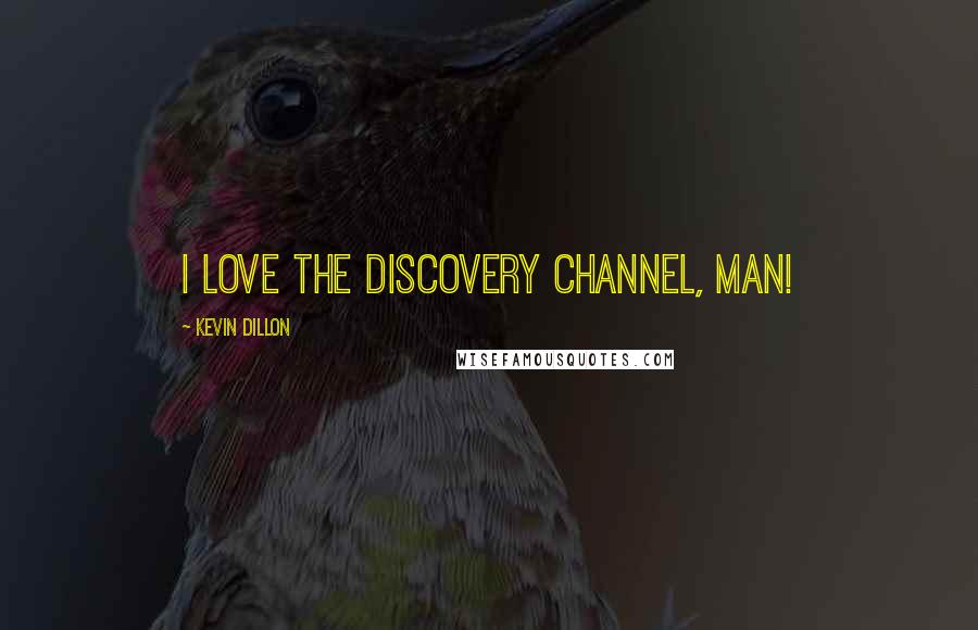 Kevin Dillon Quotes: I love the Discovery Channel, man!