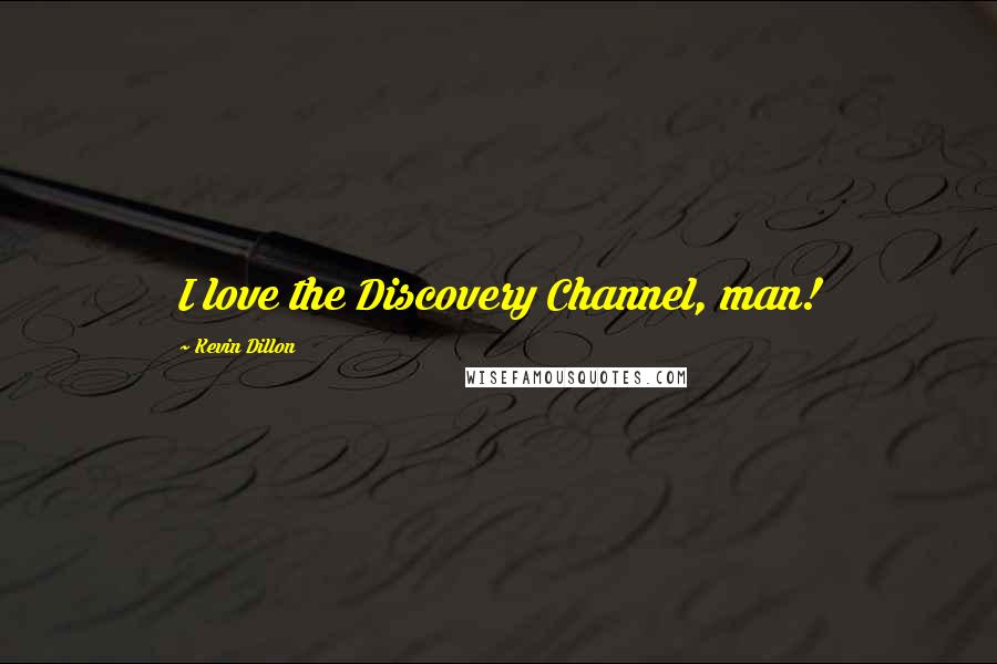 Kevin Dillon Quotes: I love the Discovery Channel, man!