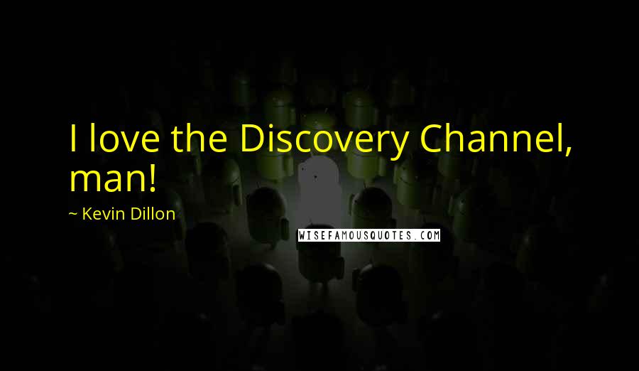 Kevin Dillon Quotes: I love the Discovery Channel, man!