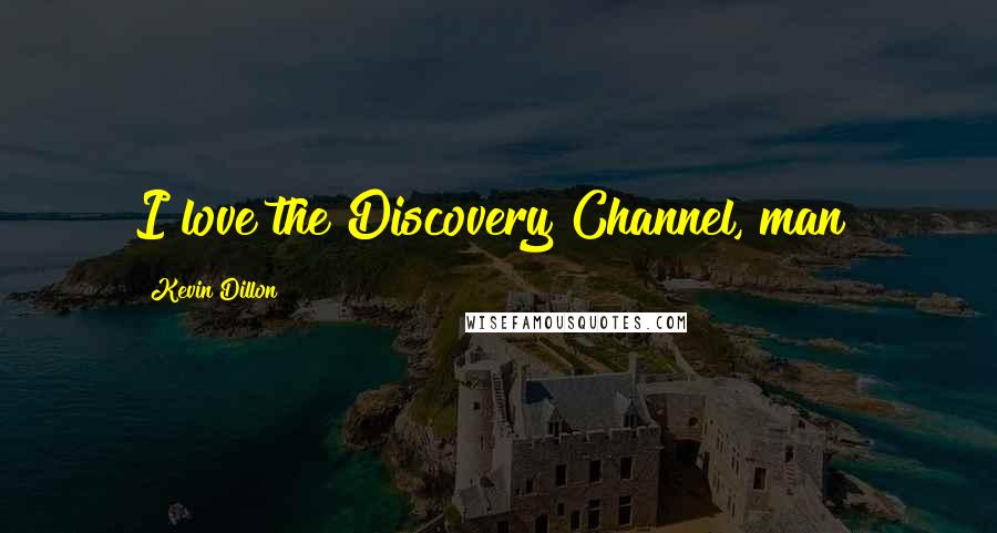 Kevin Dillon Quotes: I love the Discovery Channel, man!
