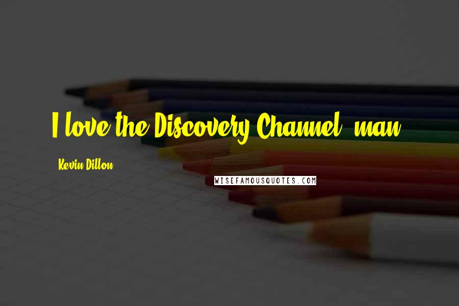 Kevin Dillon Quotes: I love the Discovery Channel, man!