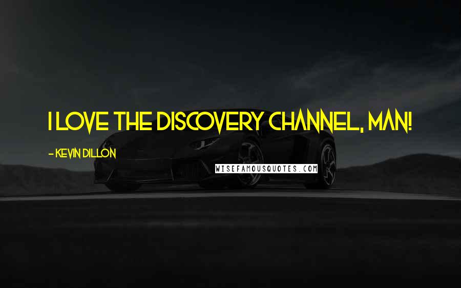 Kevin Dillon Quotes: I love the Discovery Channel, man!