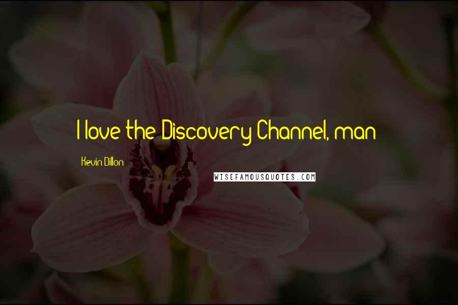 Kevin Dillon Quotes: I love the Discovery Channel, man!