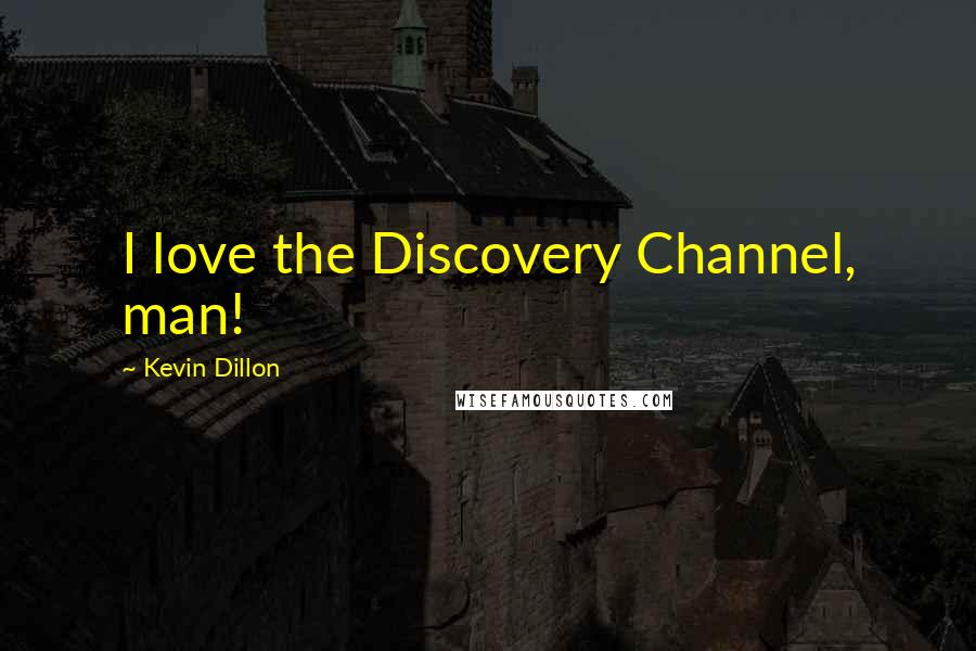 Kevin Dillon Quotes: I love the Discovery Channel, man!