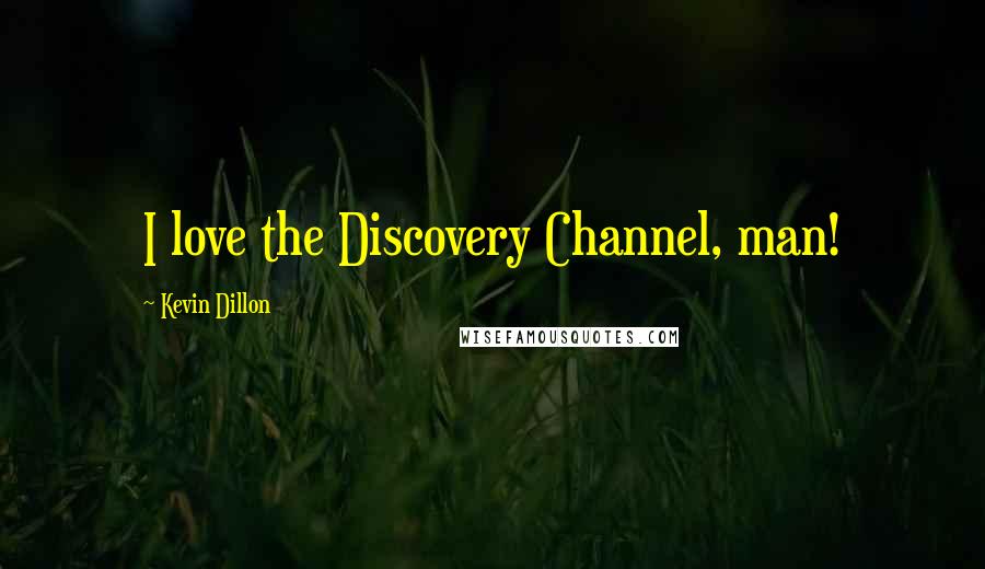 Kevin Dillon Quotes: I love the Discovery Channel, man!
