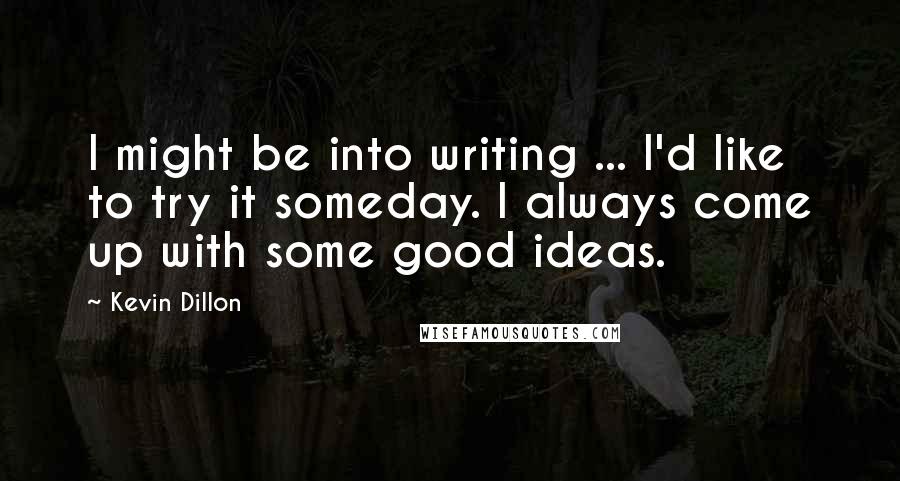 Kevin Dillon Quotes: I might be into writing ... I'd like to try it someday. I always come up with some good ideas.