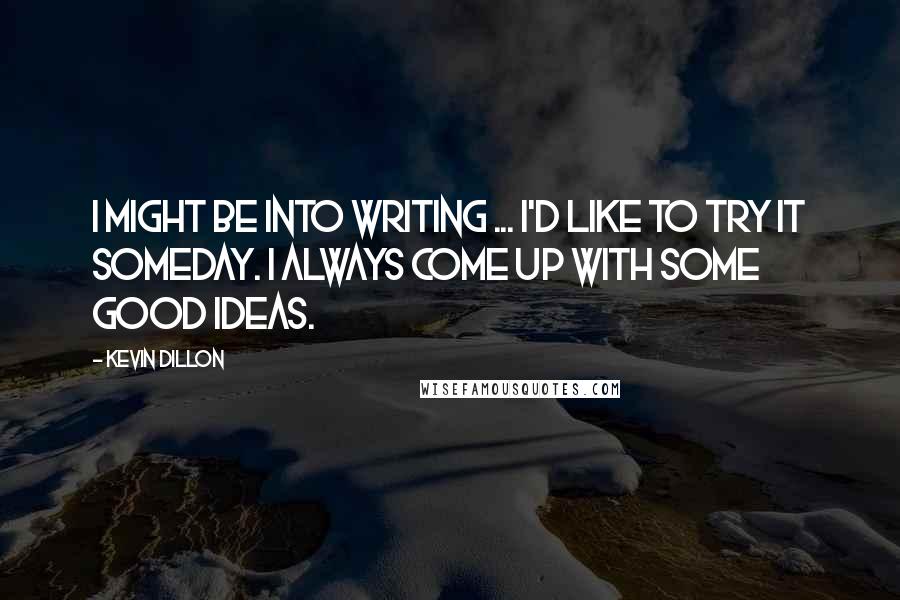 Kevin Dillon Quotes: I might be into writing ... I'd like to try it someday. I always come up with some good ideas.