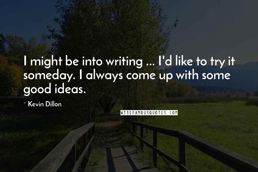 Kevin Dillon Quotes: I might be into writing ... I'd like to try it someday. I always come up with some good ideas.