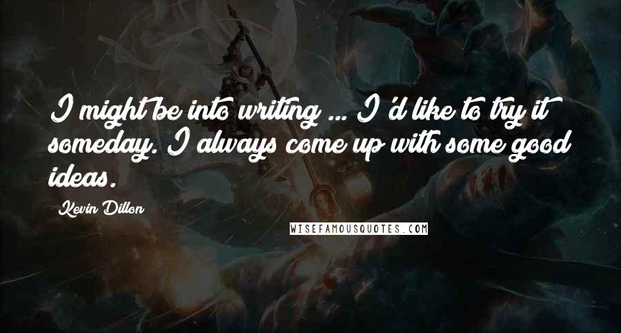 Kevin Dillon Quotes: I might be into writing ... I'd like to try it someday. I always come up with some good ideas.