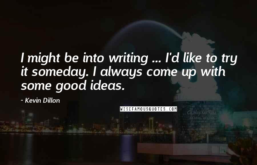 Kevin Dillon Quotes: I might be into writing ... I'd like to try it someday. I always come up with some good ideas.