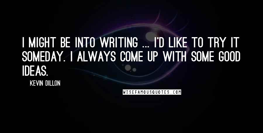 Kevin Dillon Quotes: I might be into writing ... I'd like to try it someday. I always come up with some good ideas.