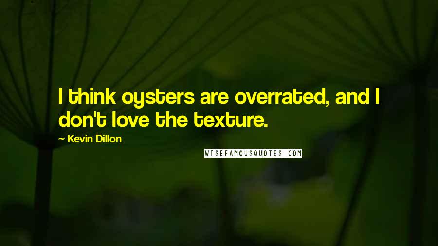 Kevin Dillon Quotes: I think oysters are overrated, and I don't love the texture.