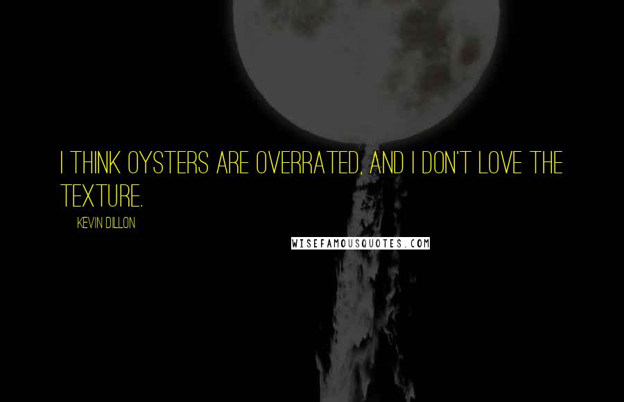 Kevin Dillon Quotes: I think oysters are overrated, and I don't love the texture.