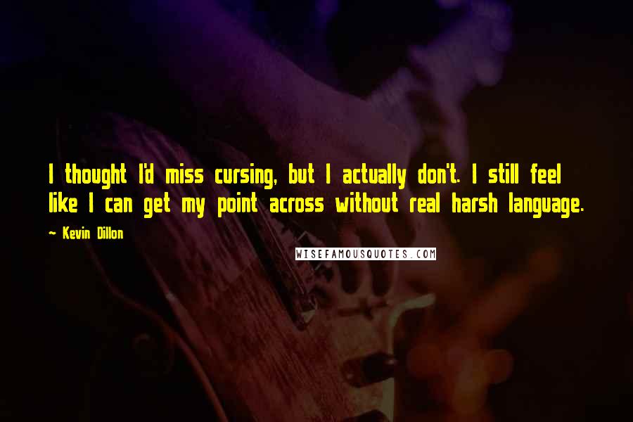 Kevin Dillon Quotes: I thought I'd miss cursing, but I actually don't. I still feel like I can get my point across without real harsh language.
