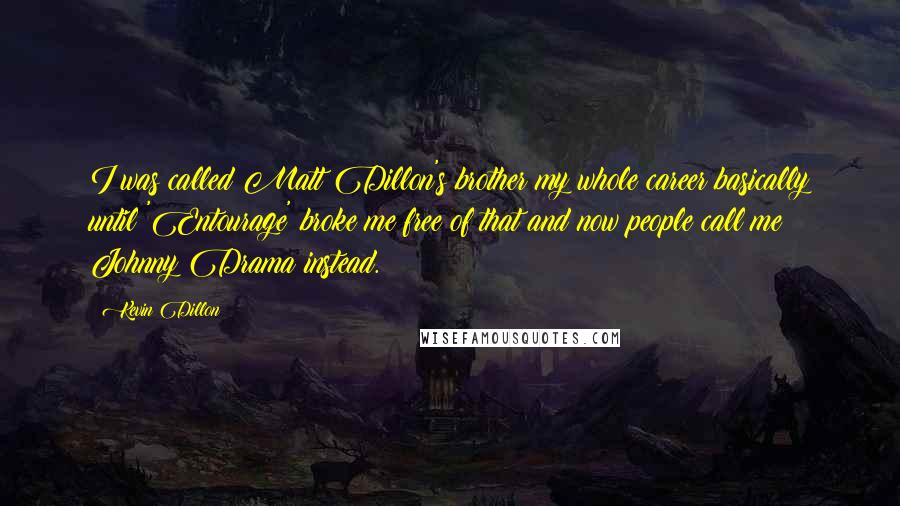 Kevin Dillon Quotes: I was called Matt Dillon's brother my whole career basically until 'Entourage' broke me free of that and now people call me Johnny Drama instead.
