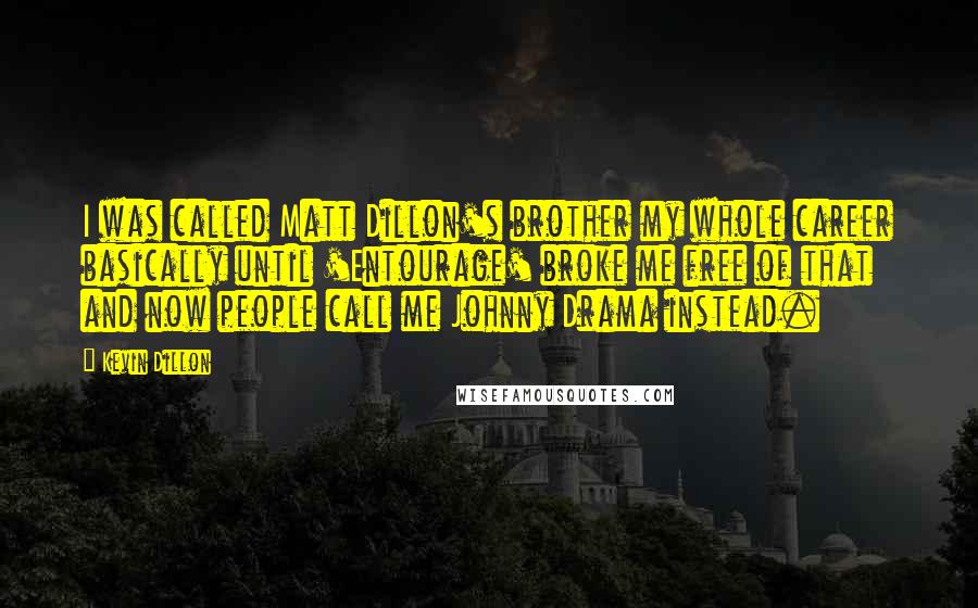 Kevin Dillon Quotes: I was called Matt Dillon's brother my whole career basically until 'Entourage' broke me free of that and now people call me Johnny Drama instead.