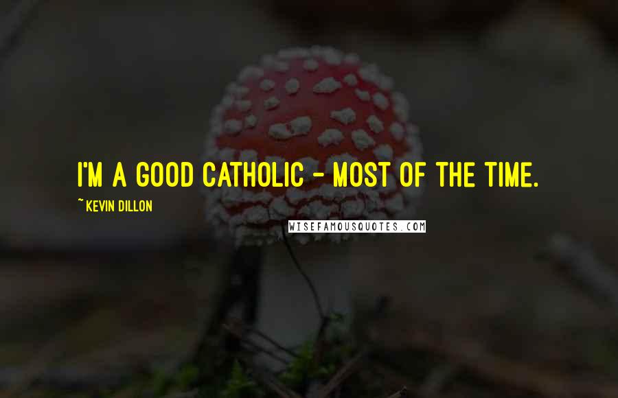 Kevin Dillon Quotes: I'm a good Catholic - most of the time.