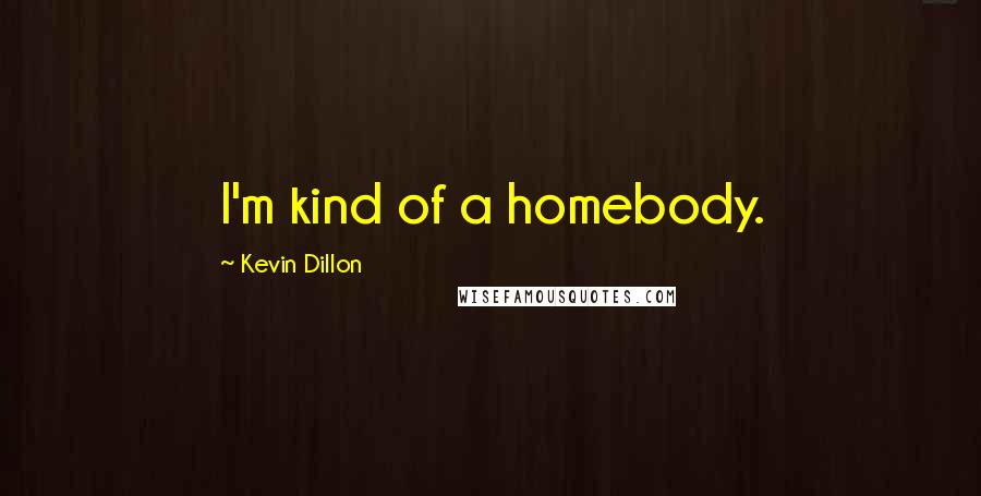 Kevin Dillon Quotes: I'm kind of a homebody.