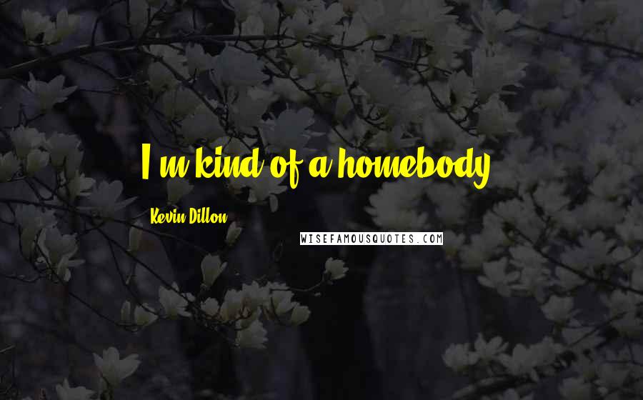 Kevin Dillon Quotes: I'm kind of a homebody.