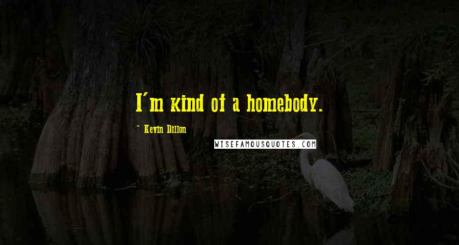 Kevin Dillon Quotes: I'm kind of a homebody.