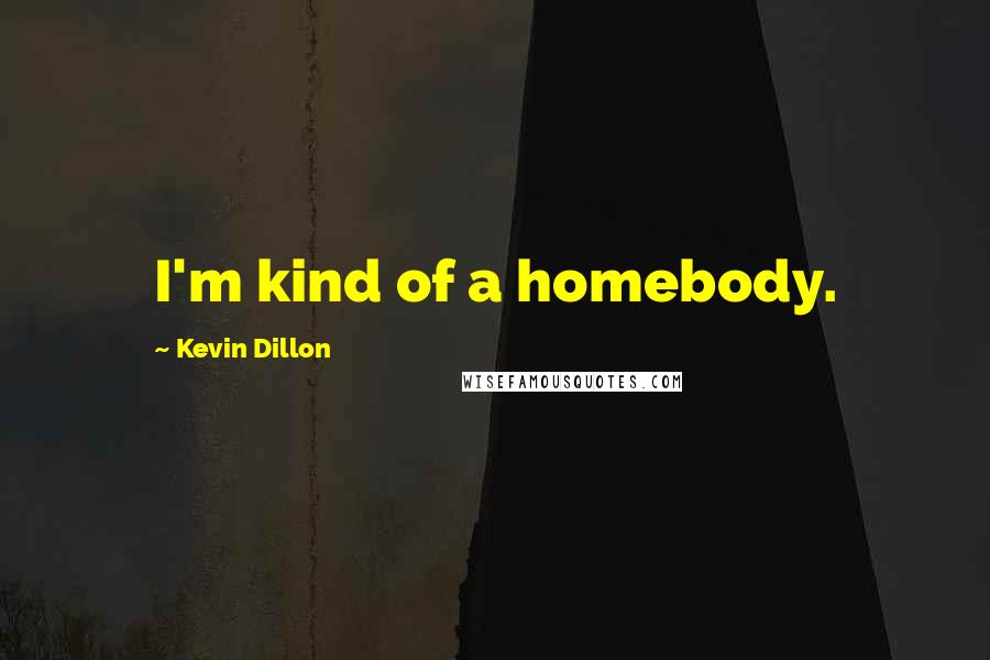 Kevin Dillon Quotes: I'm kind of a homebody.