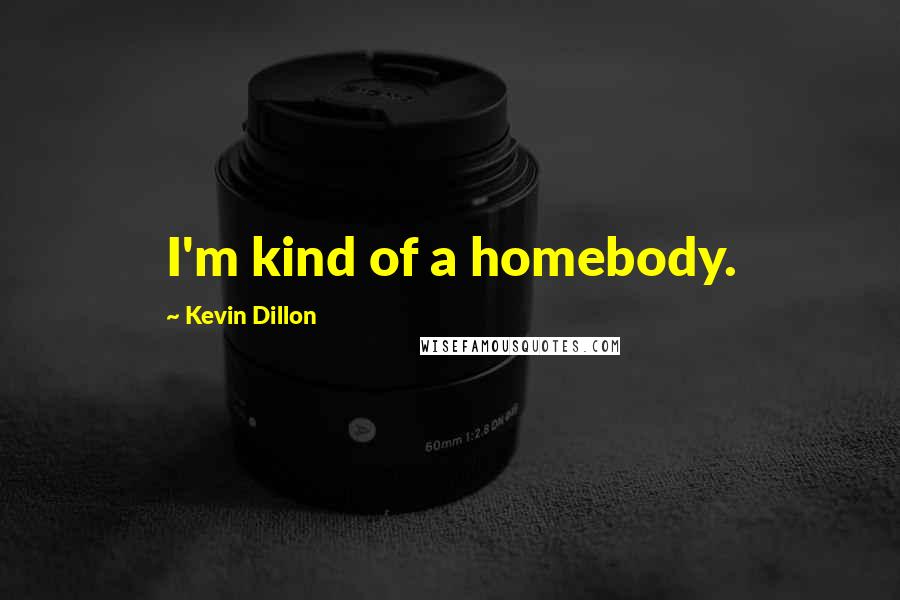 Kevin Dillon Quotes: I'm kind of a homebody.