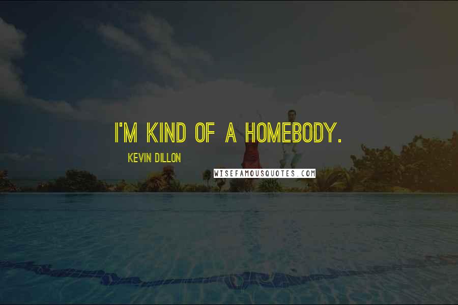 Kevin Dillon Quotes: I'm kind of a homebody.