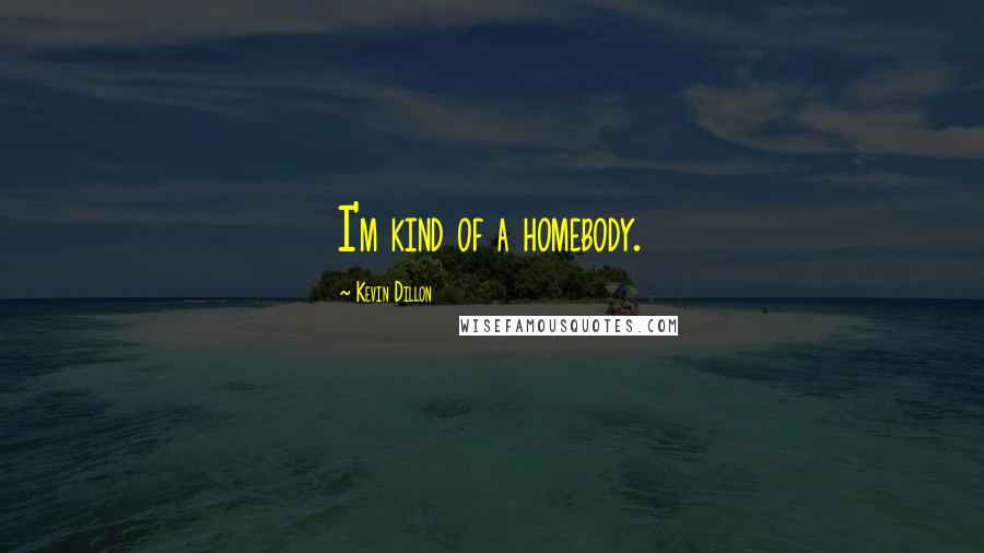 Kevin Dillon Quotes: I'm kind of a homebody.