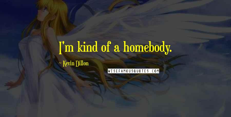 Kevin Dillon Quotes: I'm kind of a homebody.