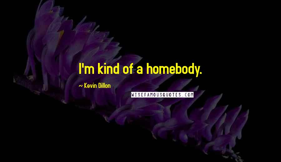 Kevin Dillon Quotes: I'm kind of a homebody.