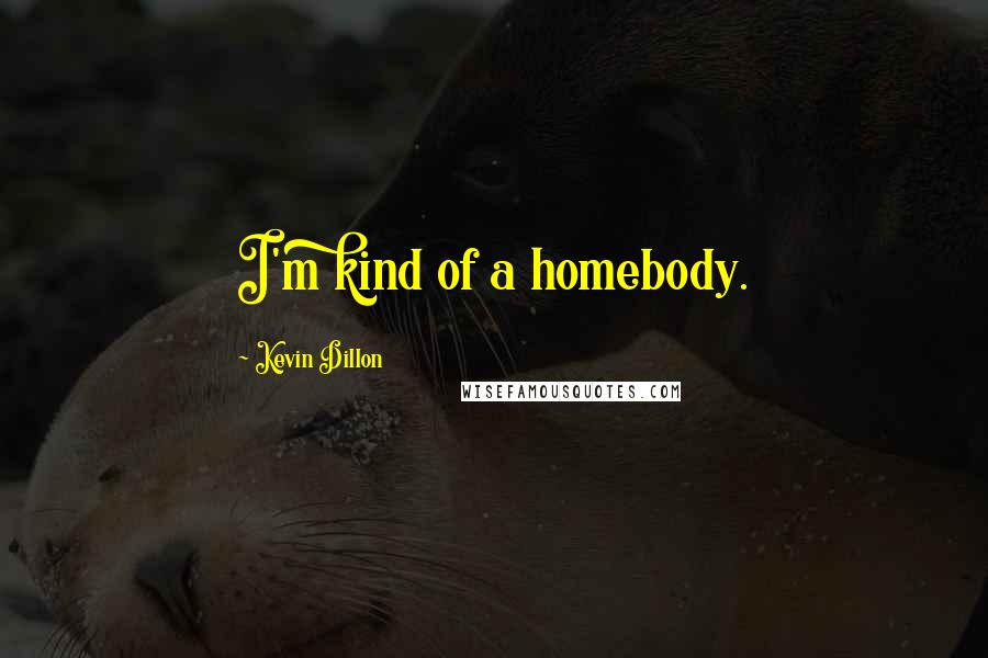 Kevin Dillon Quotes: I'm kind of a homebody.