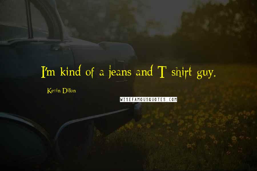 Kevin Dillon Quotes: I'm kind of a jeans and T-shirt guy.