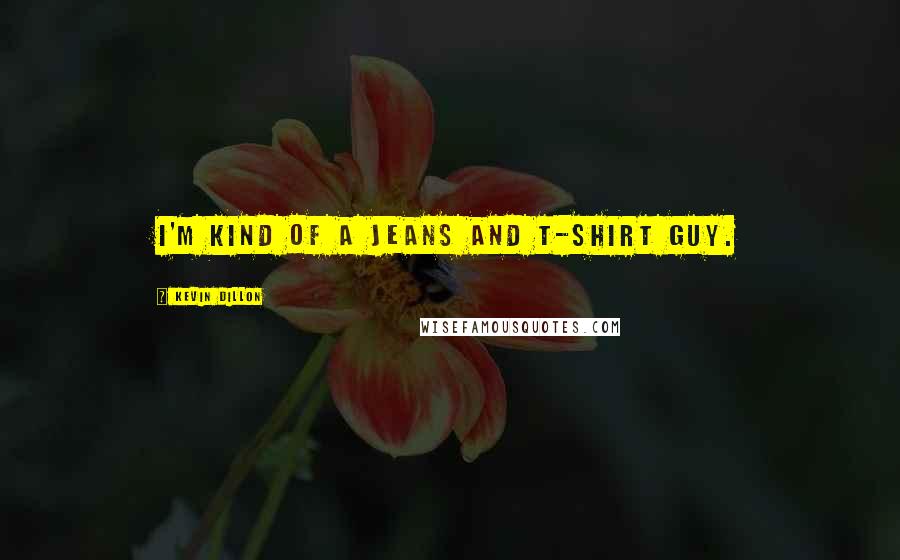 Kevin Dillon Quotes: I'm kind of a jeans and T-shirt guy.