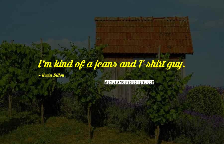 Kevin Dillon Quotes: I'm kind of a jeans and T-shirt guy.