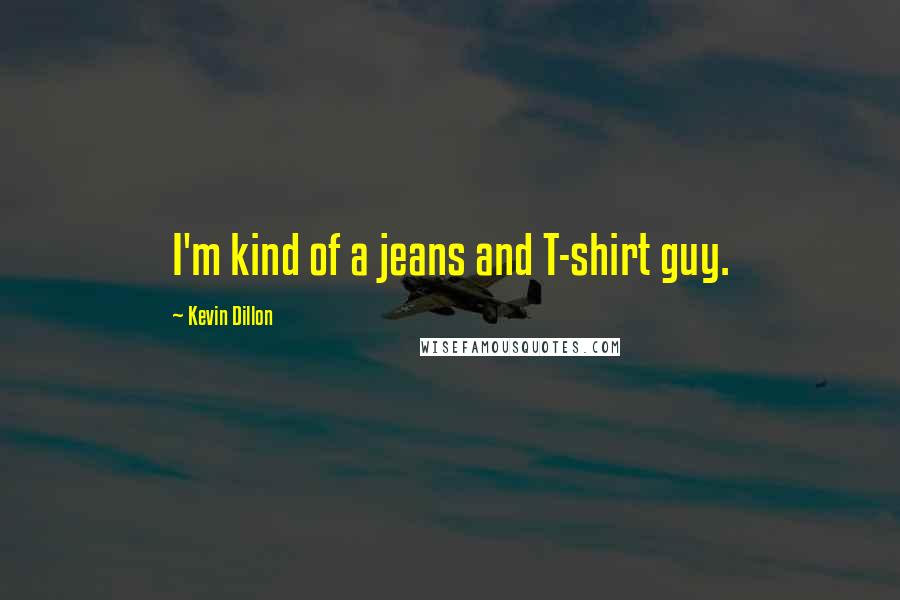 Kevin Dillon Quotes: I'm kind of a jeans and T-shirt guy.