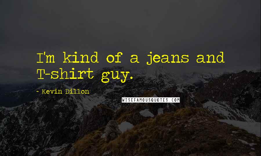 Kevin Dillon Quotes: I'm kind of a jeans and T-shirt guy.