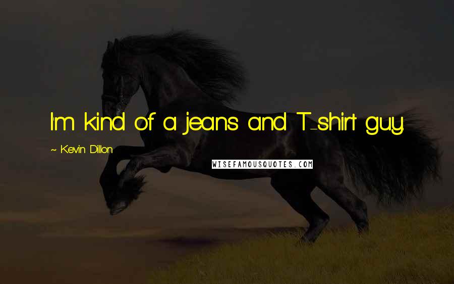 Kevin Dillon Quotes: I'm kind of a jeans and T-shirt guy.