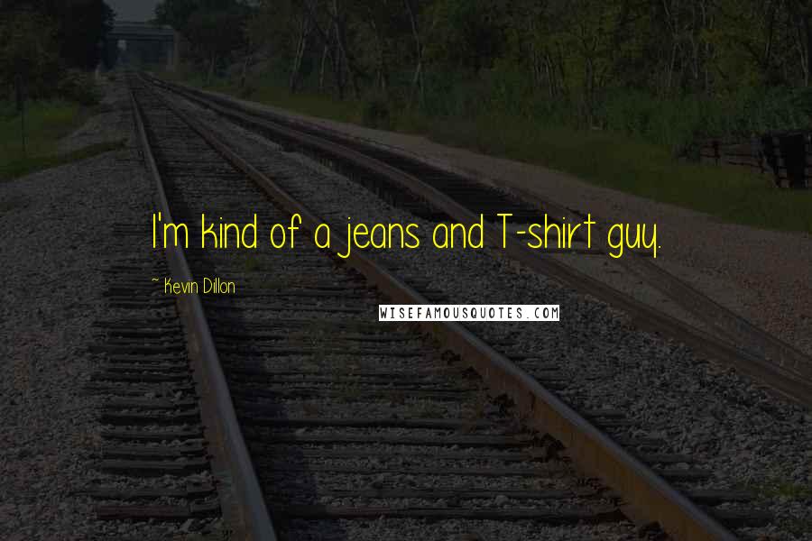 Kevin Dillon Quotes: I'm kind of a jeans and T-shirt guy.