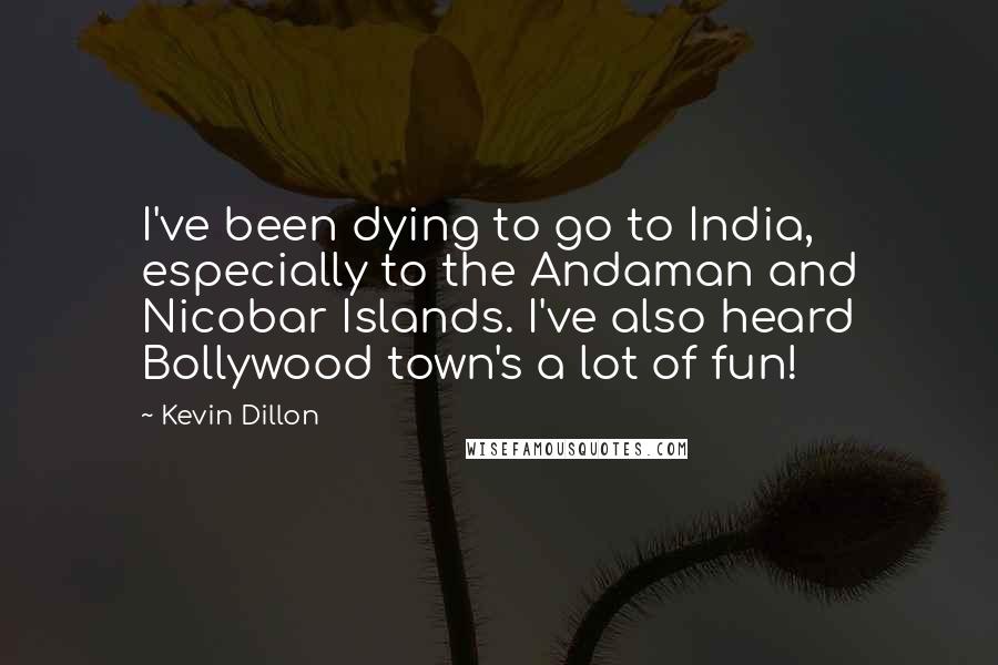 Kevin Dillon Quotes: I've been dying to go to India, especially to the Andaman and Nicobar Islands. I've also heard Bollywood town's a lot of fun!
