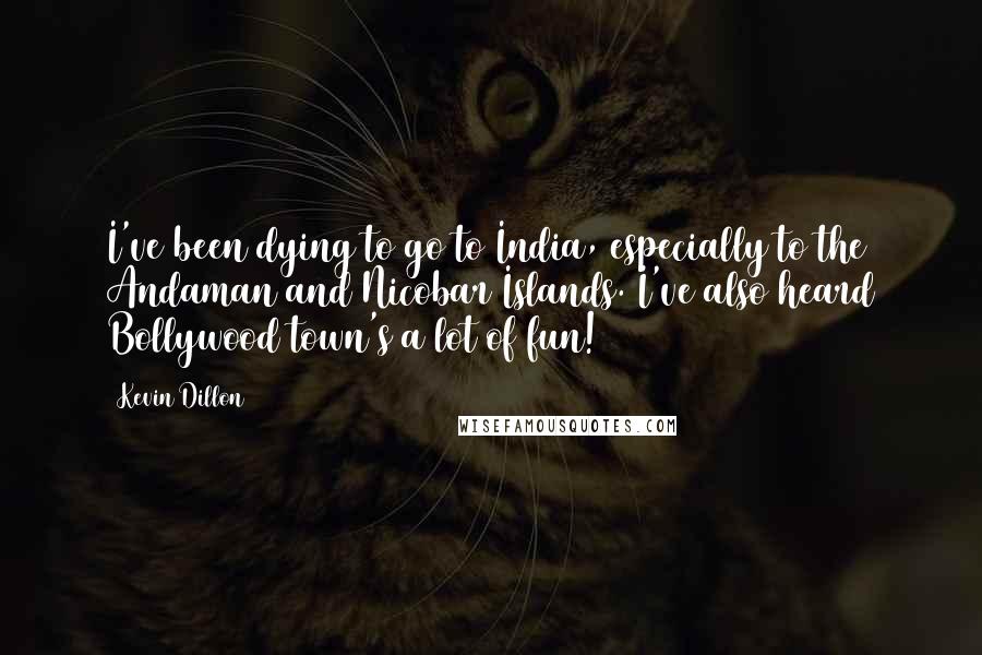 Kevin Dillon Quotes: I've been dying to go to India, especially to the Andaman and Nicobar Islands. I've also heard Bollywood town's a lot of fun!