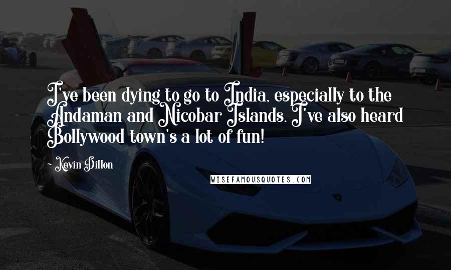 Kevin Dillon Quotes: I've been dying to go to India, especially to the Andaman and Nicobar Islands. I've also heard Bollywood town's a lot of fun!