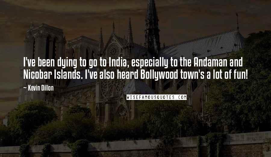 Kevin Dillon Quotes: I've been dying to go to India, especially to the Andaman and Nicobar Islands. I've also heard Bollywood town's a lot of fun!