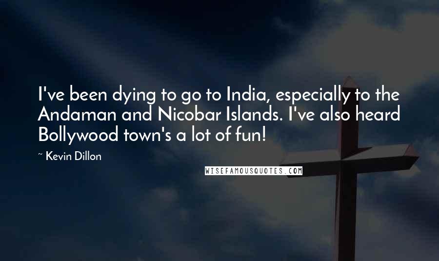 Kevin Dillon Quotes: I've been dying to go to India, especially to the Andaman and Nicobar Islands. I've also heard Bollywood town's a lot of fun!