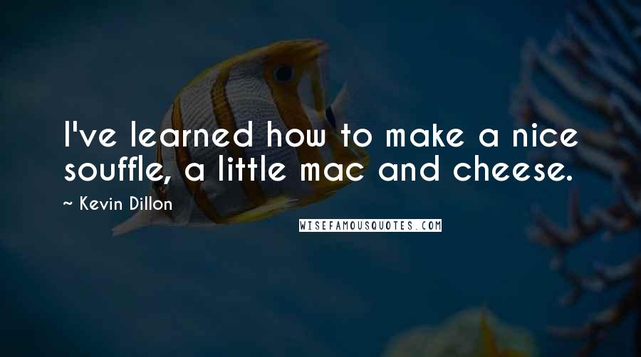 Kevin Dillon Quotes: I've learned how to make a nice souffle, a little mac and cheese.